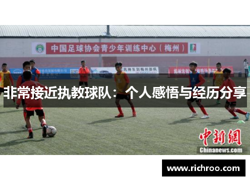 非常接近执教球队：个人感悟与经历分享