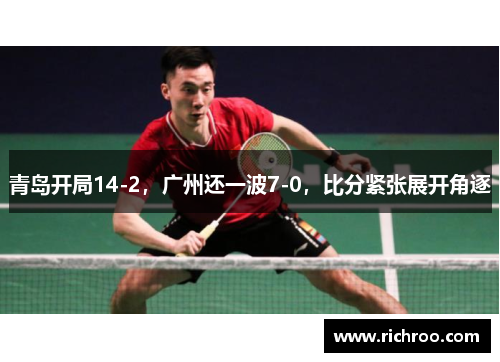 青岛开局14-2，广州还一波7-0，比分紧张展开角逐